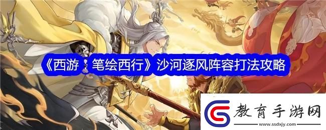 西游筆繪西行沙河逐風陣容打法攻略