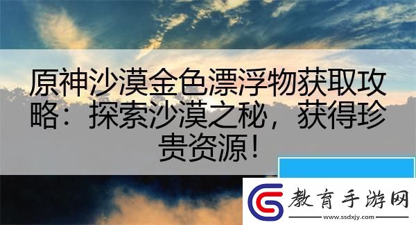 原神沙漠金色漂浮物獲取攻略