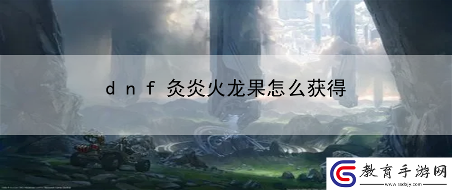 dnf灸炎火龍果怎么獲得