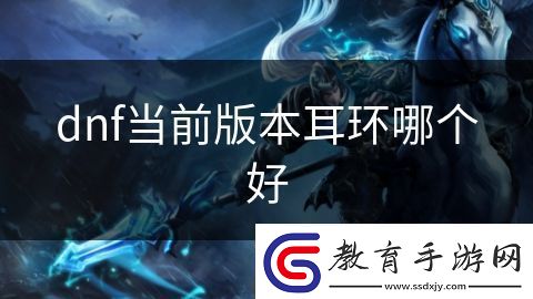 dnf當(dāng)前版本耳環(huán)哪個(gè)好