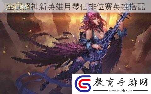 全民超神新英雄月琴仙排位賽英雄搭配