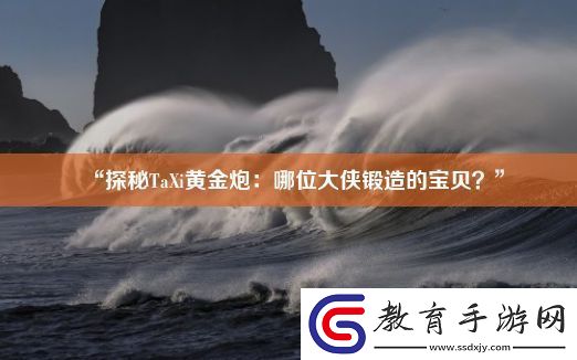 “探秘TaXi黃金炮