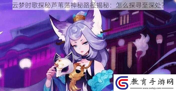 云夢時歌探秘蘆葦蕩神秘路徑揭秘