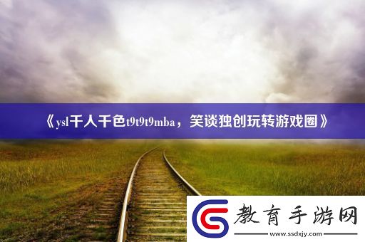 ysl千人千色t9t9t9mba笑談獨創玩轉游戲圈