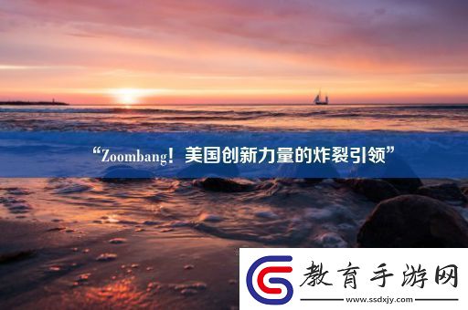 “Zoombang！美國創(chuàng)新力量的炸裂引領(lǐng)”