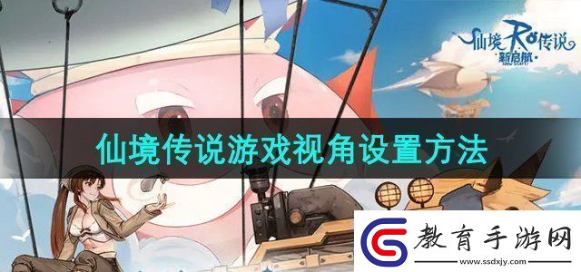 仙境傳說新啟航游戲視角怎么設置