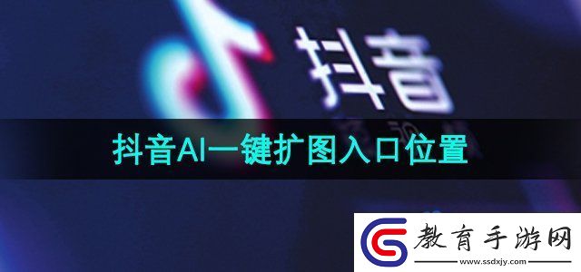 抖音ai一鍵擴圖入口在哪