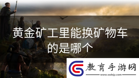 黃金礦工里能換礦物車的是哪個(gè)