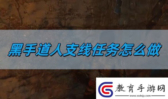 黑神話悟空黑手道人支線任務(wù)怎么做