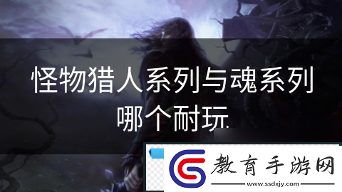 怪物獵人系列與魂系列哪個耐玩