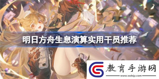 明日方舟生息演算實用干員是哪些明日方舟生息演算實用干員介紹