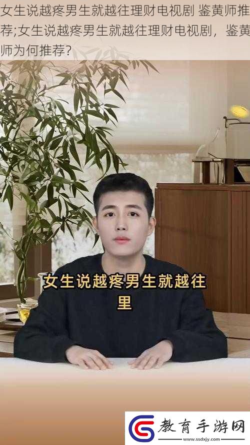 女生說越疼男生就越往理財(cái)電視劇鑒黃師推薦;女生說越疼男生就越往理財(cái)電視劇鑒黃師為何推薦