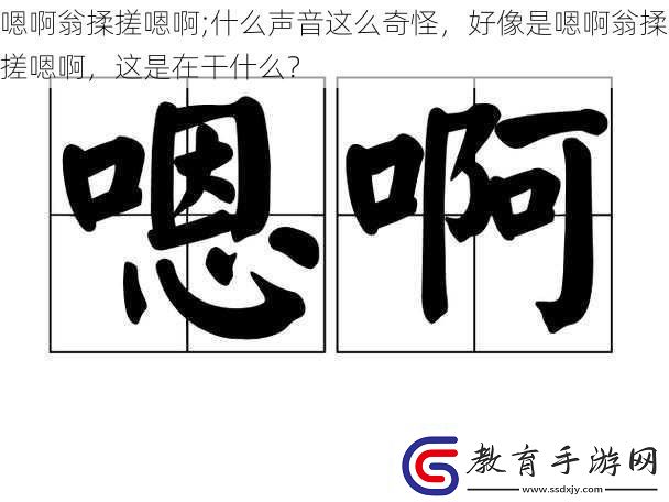 嗯啊翁揉搓嗯啊;什么聲音這么奇怪