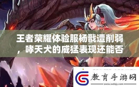 王者榮耀體驗服楊戩遭削弱哮天犬的威猛表現還能否嗨翻全場