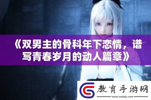 雙男主的骨科年下戀情譜寫青春歲月的動人篇章
