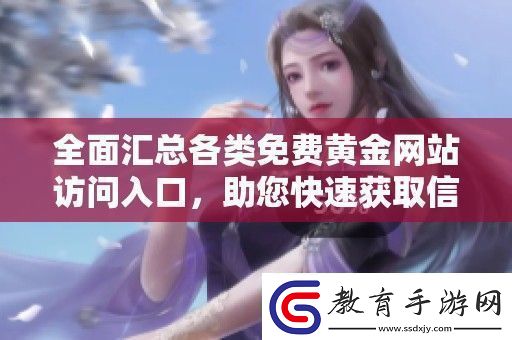 全面匯總各類免費黃金站訪問入口助您快速獲取信息和資源