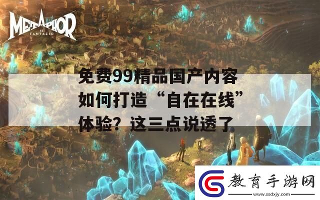 免費99精品國產內容如何打造“自在在線”體驗