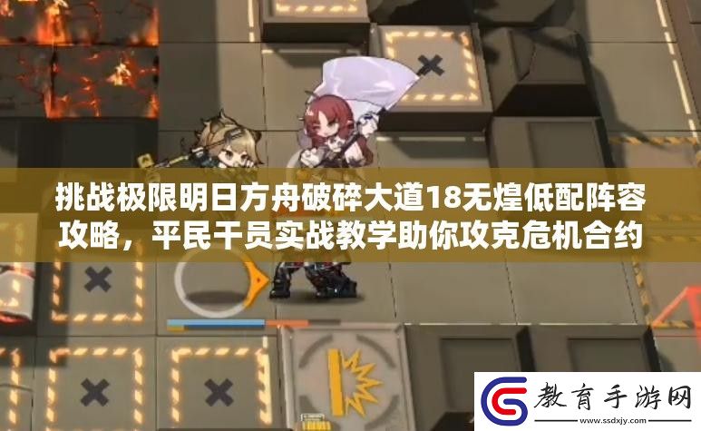 挑戰(zhàn)極限明日方舟破碎大道18無(wú)煌低配陣容攻略平民干員實(shí)戰(zhàn)教學(xué)助你攻克危機(jī)合約