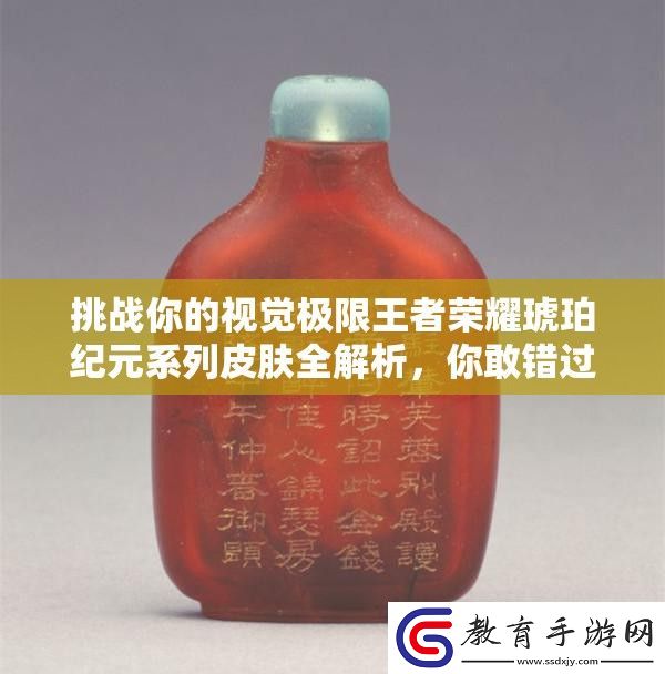 挑戰你的視覺極限王者榮耀琥珀紀元系列皮膚全解析你敢錯過嗎