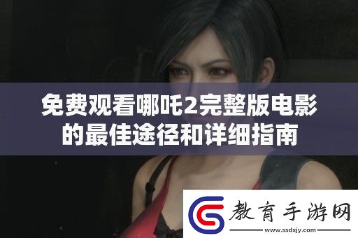 免費觀看哪吒2完整版電影的最佳途徑和詳細指南